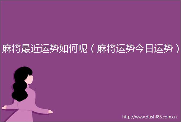 麻将最近运势如何呢（麻将运势今日运势）