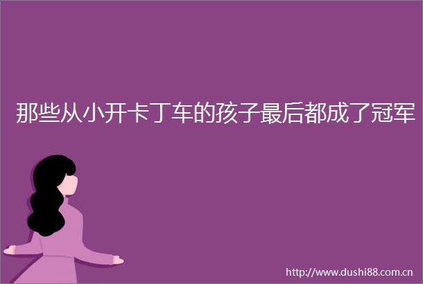 那些从小开卡丁车的孩子最后都成了冠军