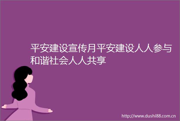 平安建设宣传月平安建设人人参与和谐社会人人共享