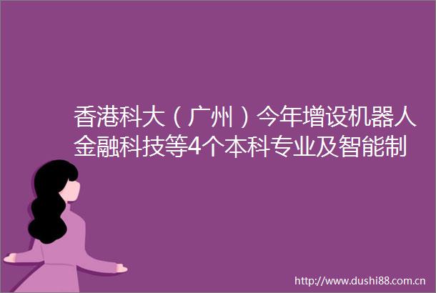香港科大（广州）今年增设机器人金融科技等4个本科专业及智能制造等6个硕博项目