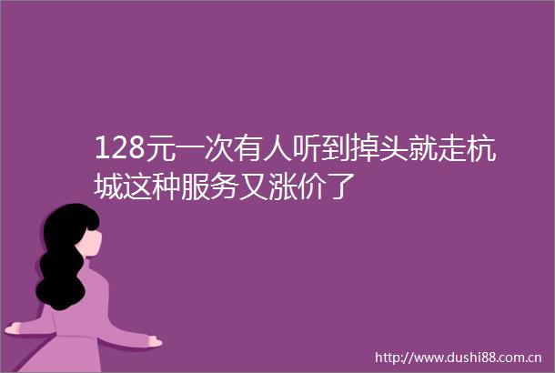 128元一次有人听到掉头就走杭城这种服务又涨价了