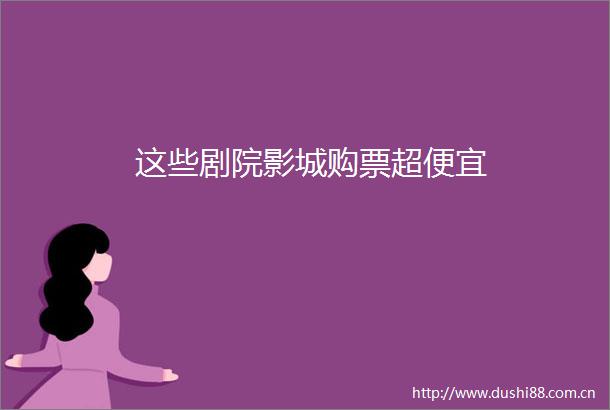 这些剧院影城购票超便宜