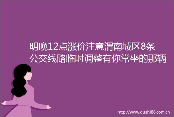 明晚12点涨价注意渭南城区8条公交线路临时调整有你常坐的那辆没909头条