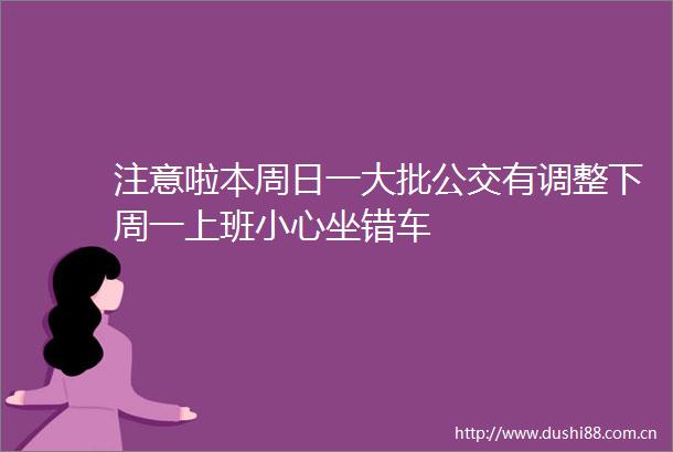 注意啦本周日一大批公交有调整下周一上班小心坐错车