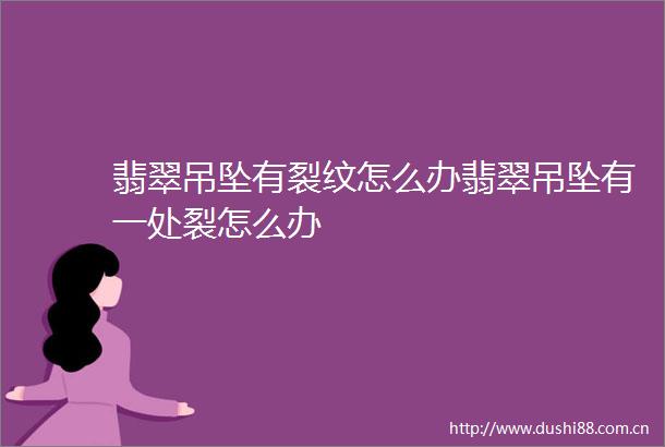 翡翠吊坠有裂纹怎么办翡翠吊坠有一处裂怎么办