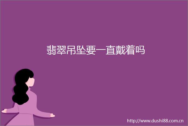 翡翠吊坠要一直戴着吗