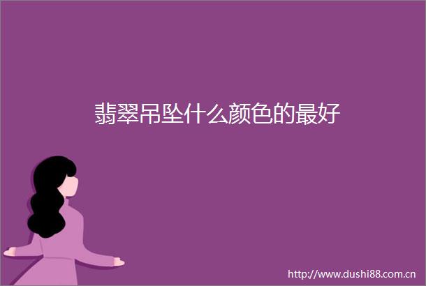 翡翠吊坠什么颜色的最好