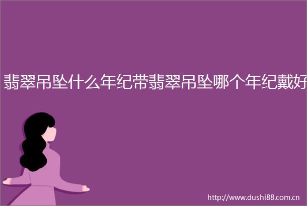 翡翠吊坠什么年纪带翡翠吊坠哪个年纪戴好