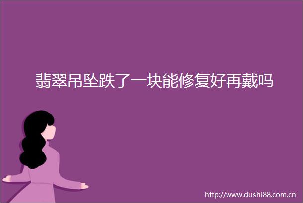 翡翠吊坠跌了一块能修复好再戴吗