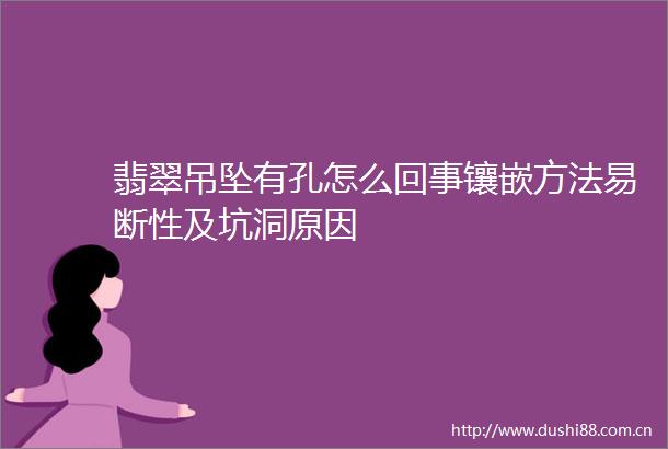 翡翠吊坠有孔怎么回事镶嵌方法易断性及坑洞原因