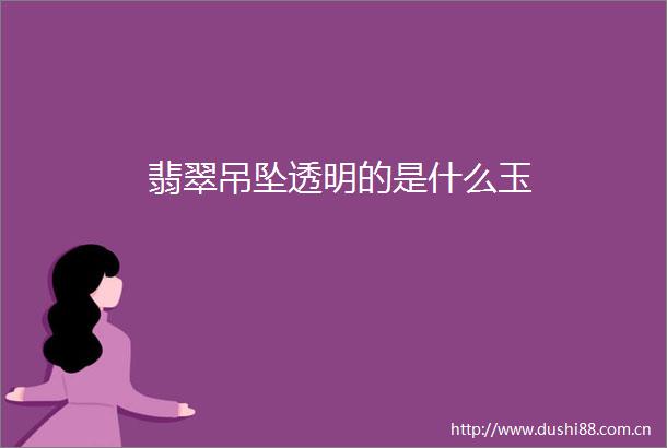 翡翠吊坠透明的是什么玉