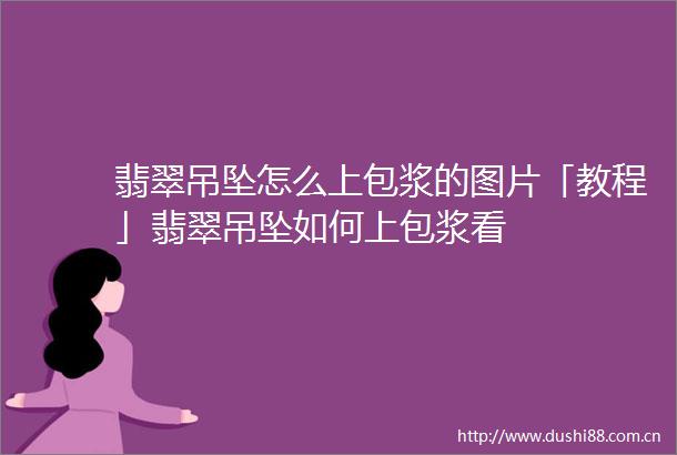 翡翠吊坠怎么上包浆的图片「教程」翡翠吊坠如何上包浆看