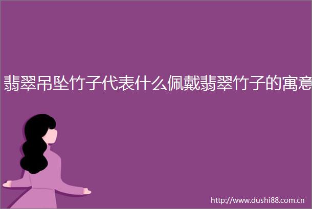 翡翠吊坠竹子代表什么佩戴翡翠竹子的寓意