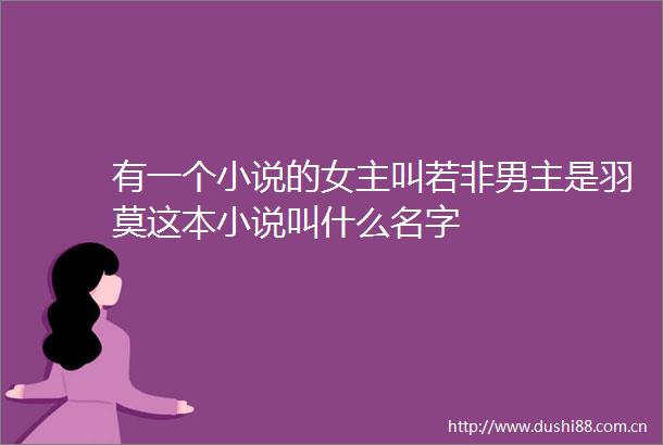 有一个小说的女主叫若非男主是羽莫这本小说叫什么名字