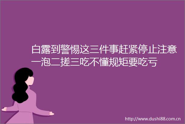 白露到警惕这三件事赶紧停止注意一泡二搓三吃不懂规矩要吃亏