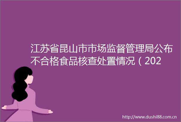 江苏省昆山市市场监督管理局公布不合格食品核查处置情况（2023年第3期）