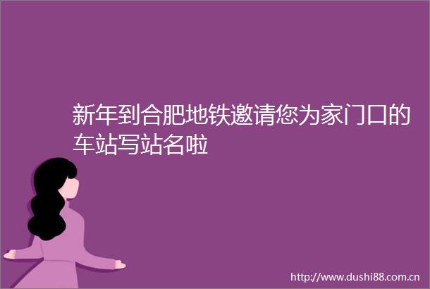 新年到合肥地铁邀请您为家门口的车站写站名啦