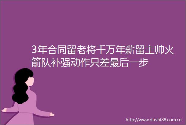 3年合同留老将千万年薪留主帅火箭队补强动作只差最后一步