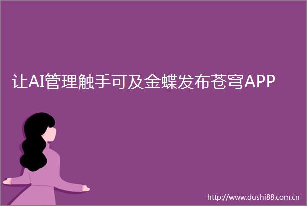让AI管理触手可及金蝶发布苍穹APP