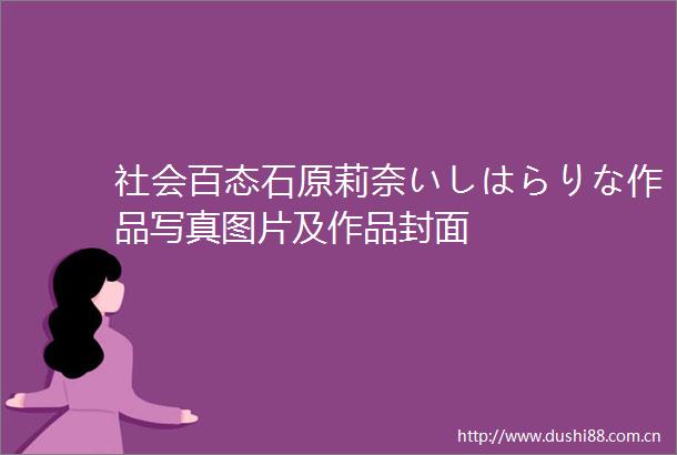 社会百态石原莉奈いしはらりな作品图片及作品封面