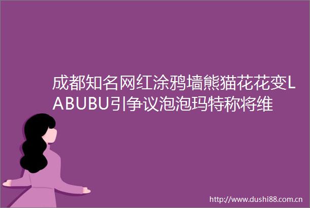成都知名网红涂鸦墙熊猫花花变LABUBU引争议泡泡玛特称将维权律师解读
