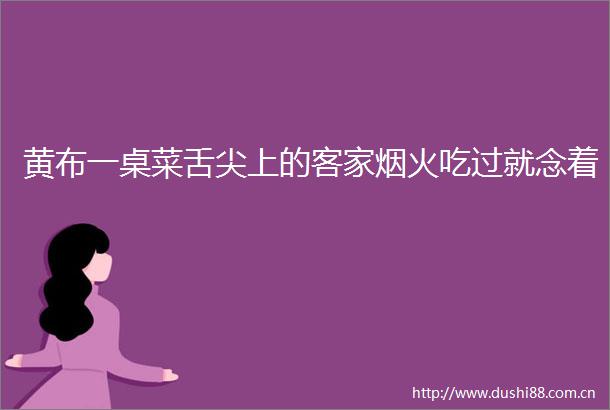 黄布一桌菜舌尖上的客家烟火吃过就念着