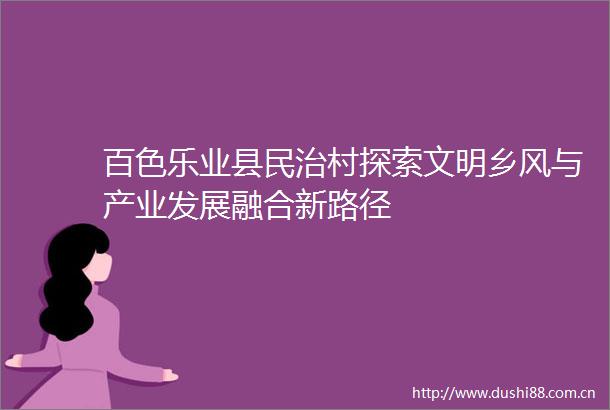 百色乐业县民治村探索文明乡风与产业发展融合新路径