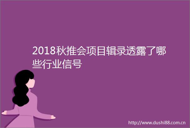 2018秋推会项目辑录透露了哪些行业信号