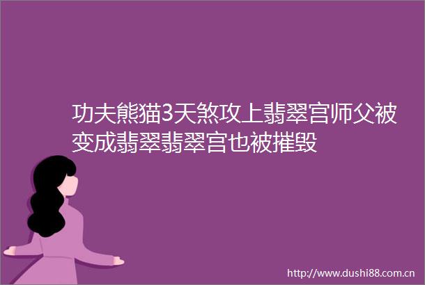 功夫熊猫3天煞攻上翡翠宫师父被变成翡翠翡翠宫也被摧毁