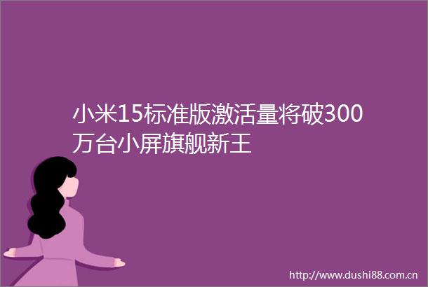 小米15标准版激活量将破300万台小屏旗舰新王