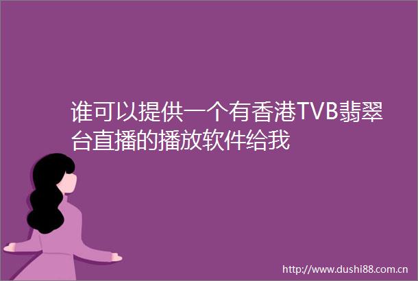 谁可以提供一个有香港TVB翡翠台直播的播放软件给我
