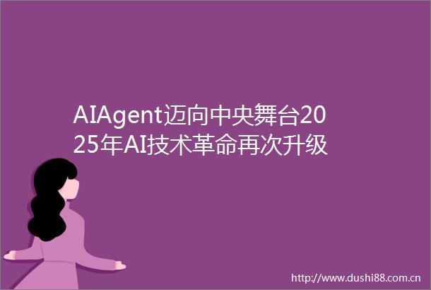 AIAgent迈向中央舞台2025年AI技术革命再次升级