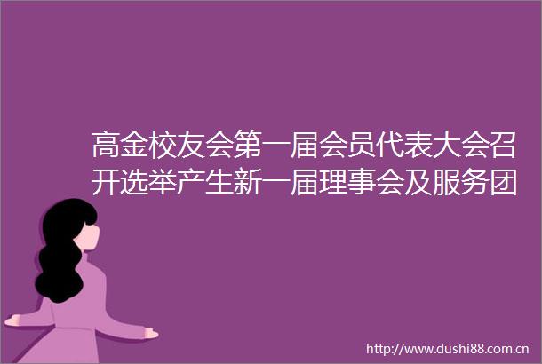 高金校友会第一届会员代表大会召开选举产生新一届理事会及服务团队