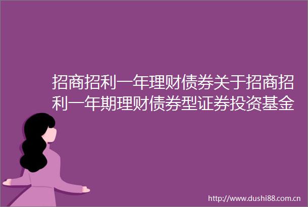 招商招利一年理财债券关于招商招利一年期理财债券型证券投资基金第七个封闭期实际收益率的公告