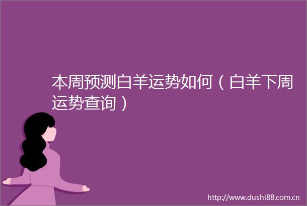 本周预测白羊运势如何（白羊下周运势查询）