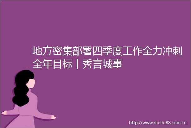 地方密集部署四季度工作全力冲刺全年目标︱秀言城事
