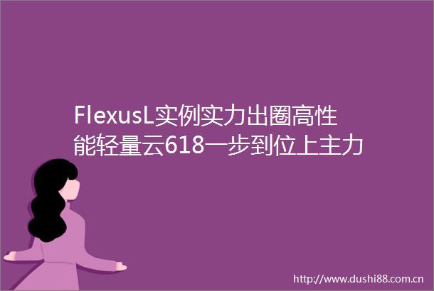 FlexusL实例实力出圈高性能轻量云618一步到位上主力
