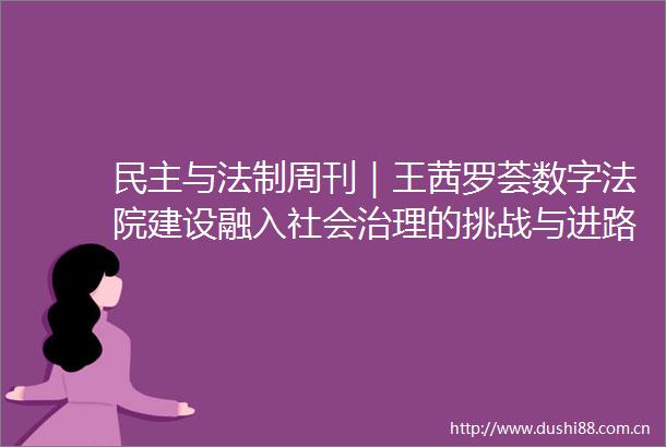 民主与法制周刊｜王茜罗荟数字建设融入社会治理的挑战与进路