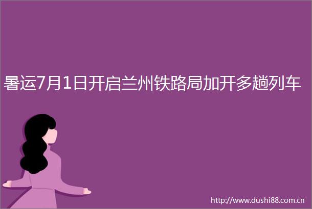 暑运7月1日开启兰州铁路局加开多趟列车