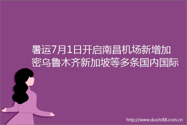 暑运7月1日开启南昌机场新增加密乌鲁木齐新加坡等多条国内国际航线