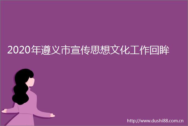 2020年遵义市宣传思想文化工作回眸