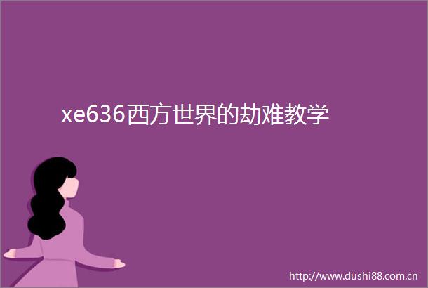 xe636西方世界的劫难教学
