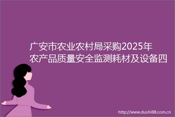 广安市农业农村局采购2025年农产品质量安全监测耗材及设备四次中标（成交）结果公告