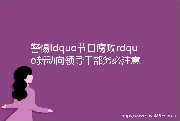 警惕ldquo节日rdquo新动向务必注意