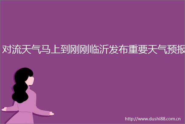 对流天气马上到刚刚临沂发布重要天气预报