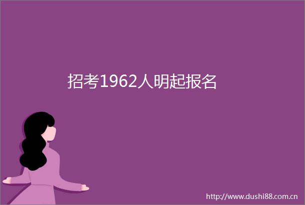 招考1962人明起报名