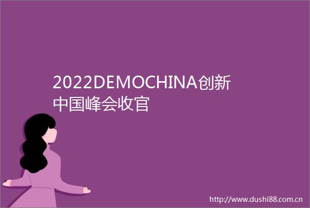 2022DEMOCHINA创新峰会收官