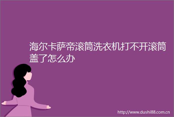 海尔卡萨帝滚筒洗衣机打不开滚筒盖了怎么办