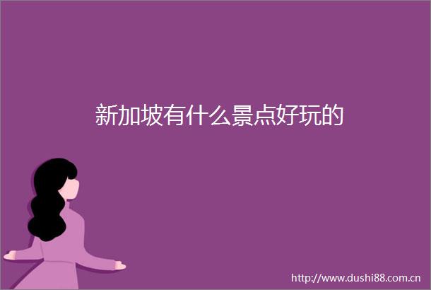 新加坡有什么景点好玩的