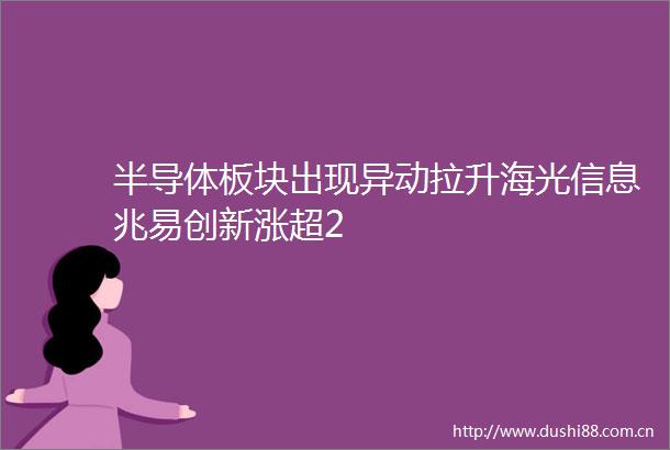 半导体板块出现异动拉升海光信息兆易创新涨超2